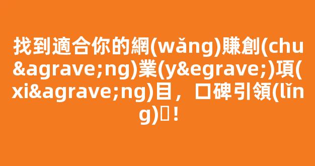 找到適合你的網(wǎng)賺創(chuàng)業(yè)項(xiàng)目，口碑引領(lǐng)！ - 嚴(yán)選資源大全